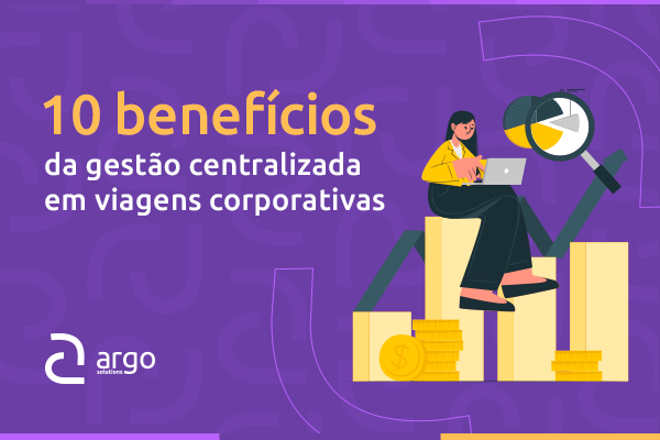 10 benefícios da gestão centralizada em viagens corporativas
